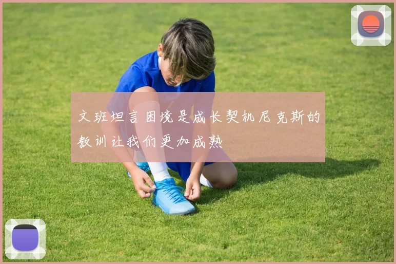 文班坦言困境是成长契机尼克斯的教训让我们更加成熟