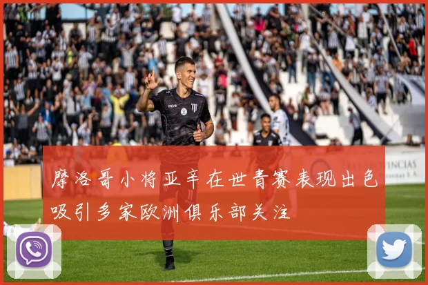 摩洛哥小将亚辛在世青赛表现出色吸引多家欧洲俱乐部关注