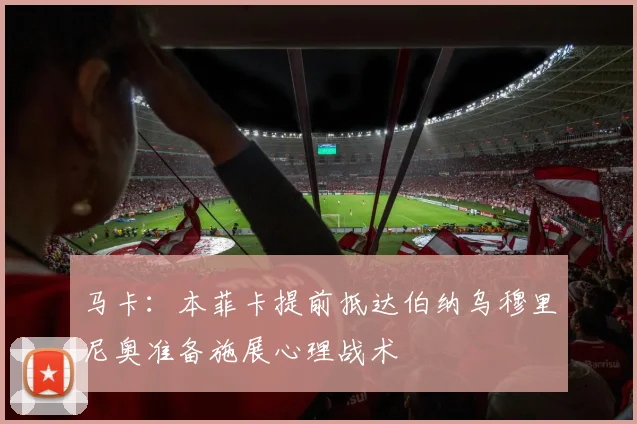 马卡：本菲卡提前抵达伯纳乌穆里尼奥准备施展心理战术