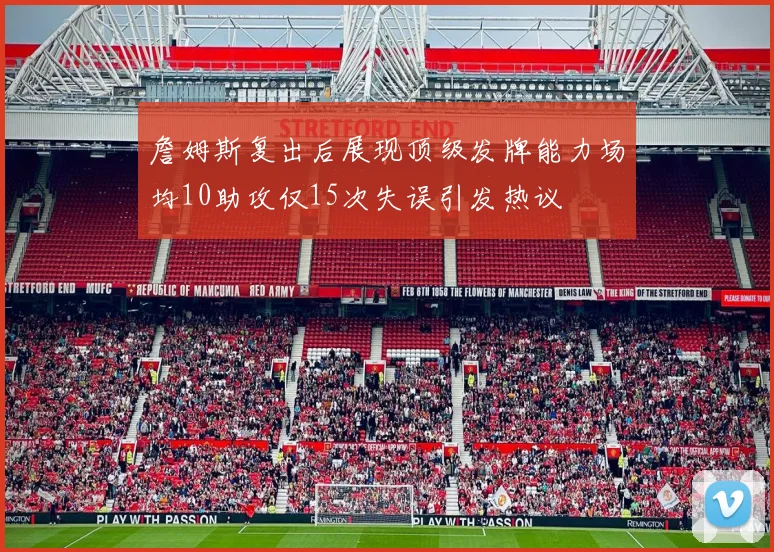 詹姆斯复出后展现顶级发牌能力场均10助攻仅15次失误引发热议