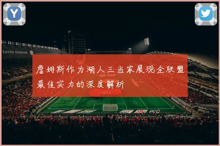 詹姆斯作为湖人三当家展现全联盟最佳实力的深度解析
