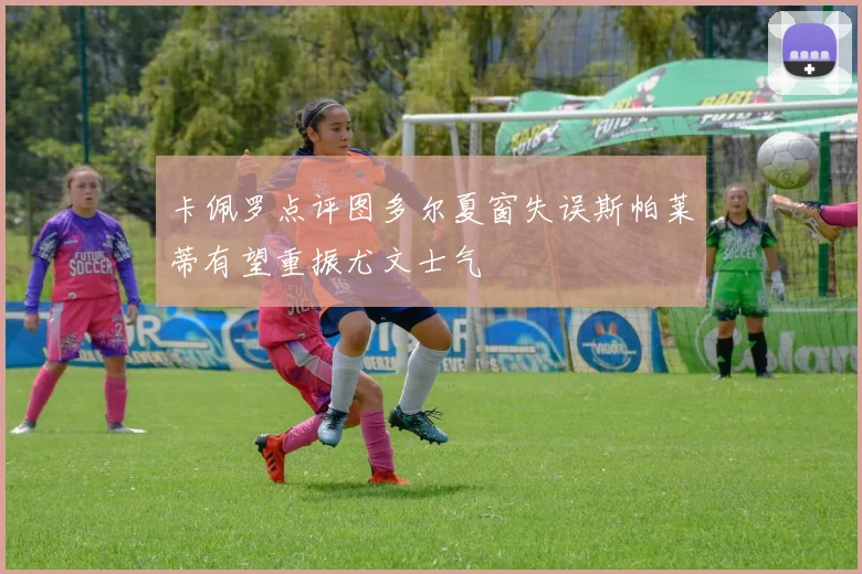 卡佩罗点评图多尔夏窗失误斯帕莱蒂有望重振尤文士气