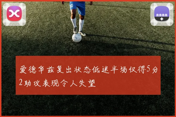 爱德华兹复出状态低迷半场仅得5分2助攻表现令人失望