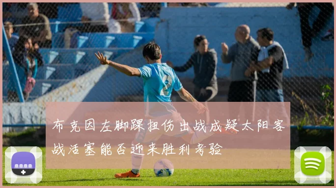 布克因左脚踝扭伤出战成疑太阳客战活塞能否迎来胜利考验