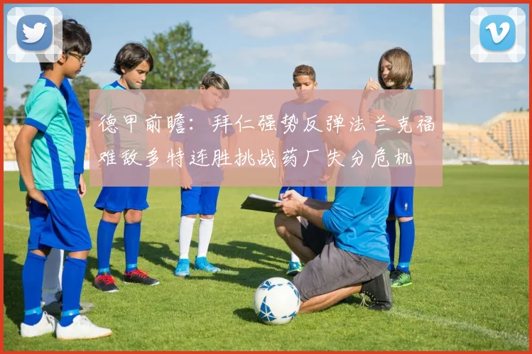 德甲前瞻：拜仁强势反弹法兰克福难敌多特连胜挑战药厂失分危机