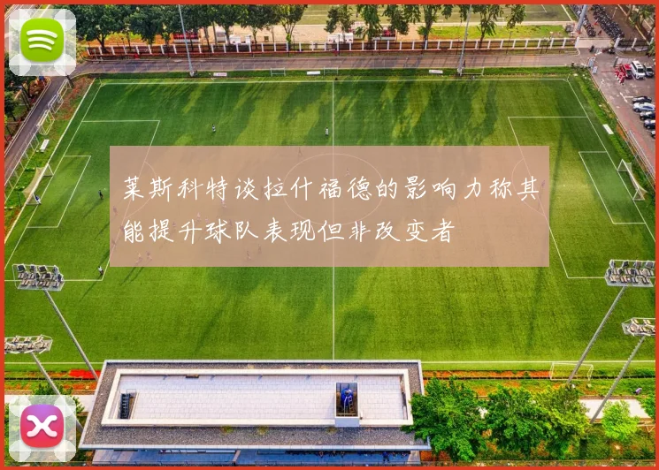 莱斯科特谈拉什福德的影响力称其能提升球队表现但非改变者