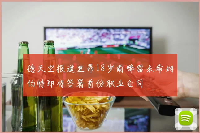 德天空报道里昂18岁前锋雷米希姆伯特即将签署首份职业合同
