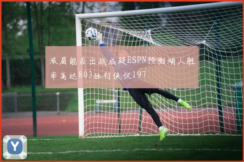 浓眉能否出战成疑ESPN预测湖人胜率高达803独行侠仅197