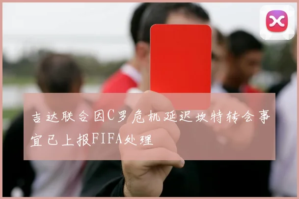 吉达联合因C罗危机延迟坎特转会事宜已上报FIFA处理