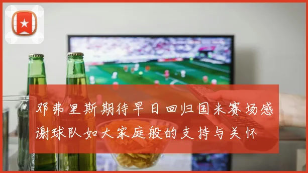邓弗里斯期待早日回归国米赛场感谢球队如大家庭般的支持与关怀