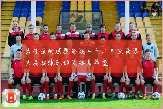 为母亲的遗愿而战斗十二年交易添头成就球队的灵魂与希望