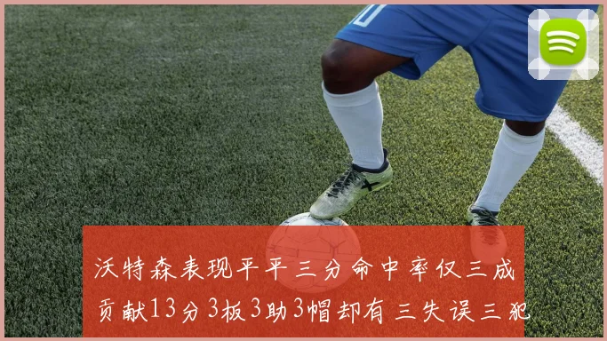 沃特森表现平平三分命中率仅三成贡献13分3板3助3帽却有三失误三犯规