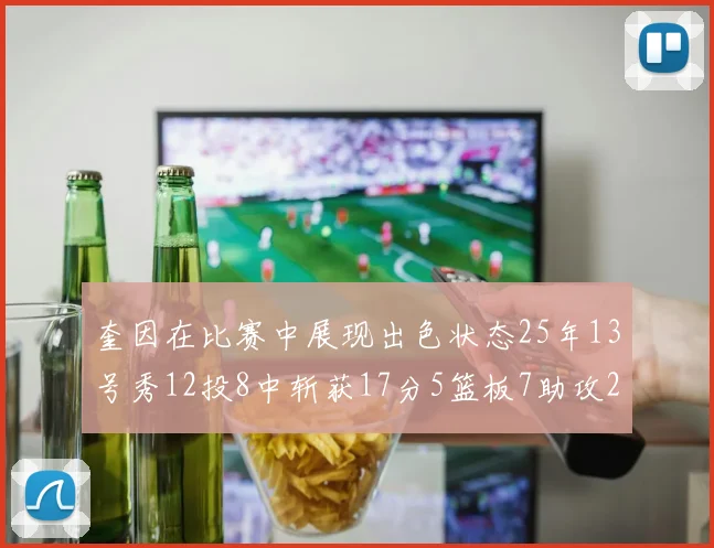 奎因在比赛中展现出色状态25年13号秀12投8中斩获17分5篮板7助攻2抢断