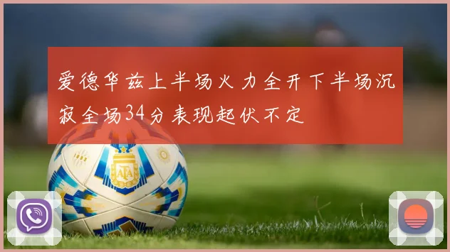 爱德华兹上半场火力全开下半场沉寂全场34分表现起伏不定
