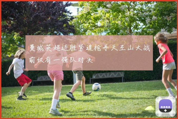 曼城英超连胜紧追枪手天王山大战前仅有一强队对决